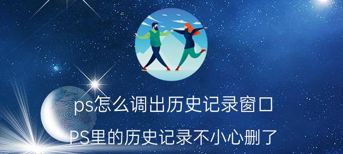 ps怎么调出历史记录窗口 PS里的历史记录不小心删了，还能找回来吗？